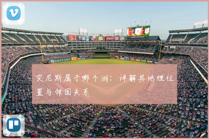 突尼斯属于哪个洲：详解其地理位置与邻国关系