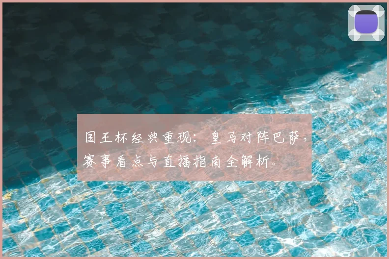 国王杯经典重现：皇马对阵巴萨，赛事看点与直播指南全解析。