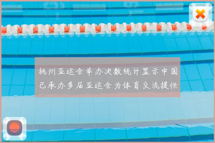 杭州亚运会举办次数统计显示中国已承办多届亚运会为体育交流提供场馆经验