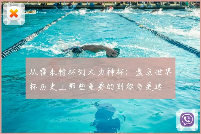从雷米特杯到大力神杯：盘点世界杯历史上那些重要的别称与更迭