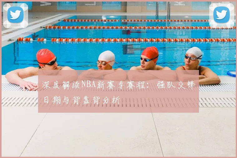 深度解读NBA新赛季赛程：强队交锋日期与背靠背分析