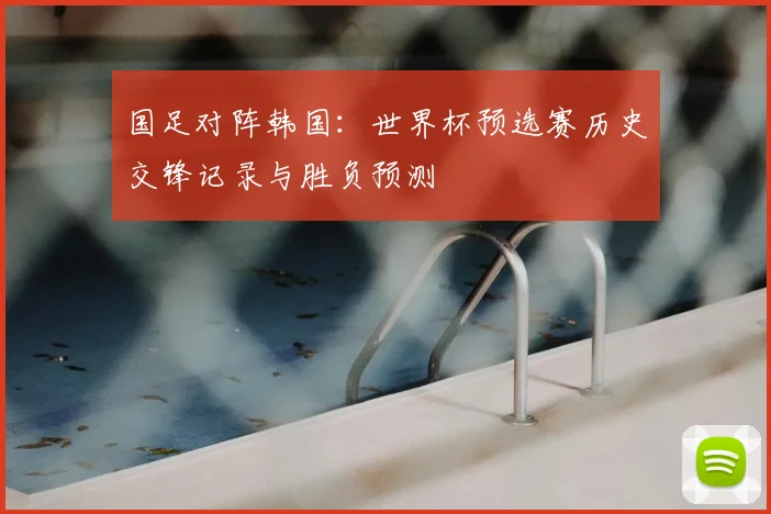 国足对阵韩国：世界杯预选赛历史交锋记录与胜负预测