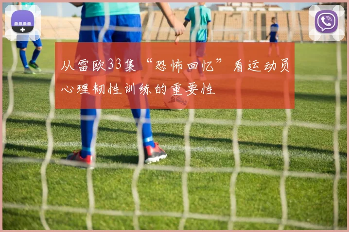 从雷欧33集“恐怖回忆”看运动员心理韧性训练的重要性