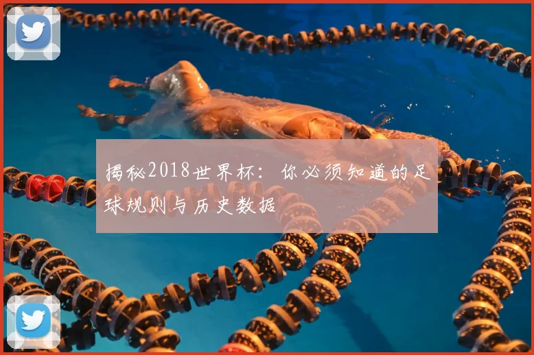 揭秘2018世界杯：你必须知道的足球规则与历史数据