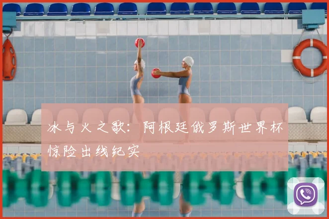 冰与火之歌：阿根廷俄罗斯世界杯惊险出线纪实