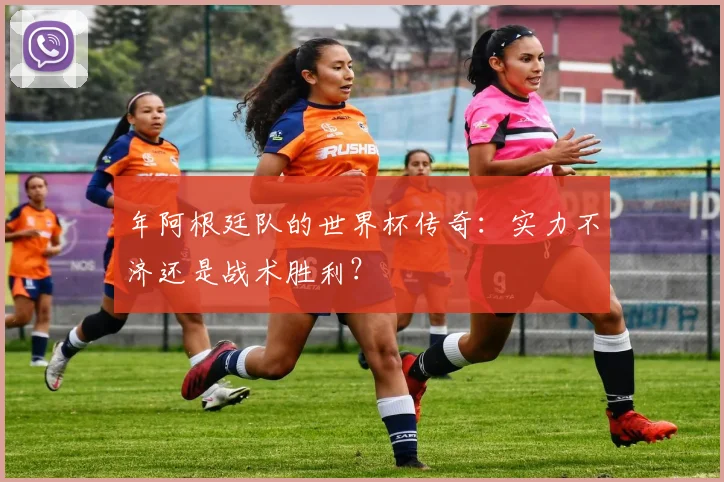 年阿根廷队的世界杯传奇:实力不济还是战术胜利?