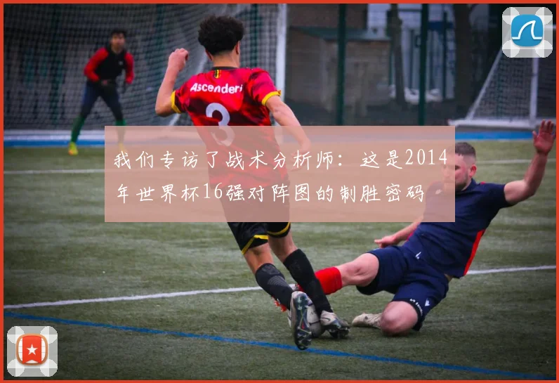 我们专访了战术分析师:这是2014年世界杯16强对阵图的制胜密码