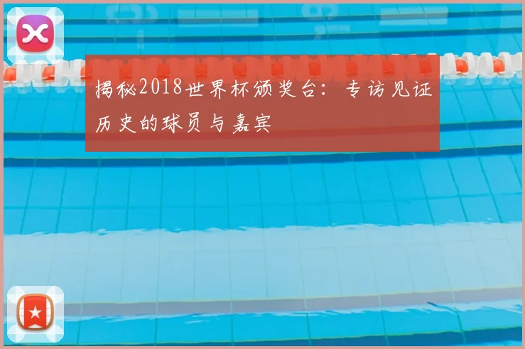 揭秘2018世界杯颁奖台：专访见证历史的球员与嘉宾