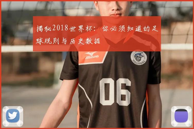 揭秘2018世界杯：你必须知道的足球规则与历史数据