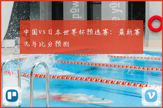 中国vs日本世界杯预选赛：最新赛况与比分预测