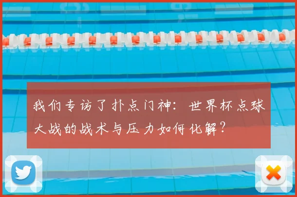 我们专访了扑点门神:世界杯点球大战的战术与压力如何化解?