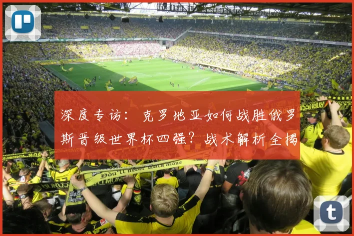 深度专访：克罗地亚如何战胜俄罗斯晋级世界杯四强？战术解析全揭露