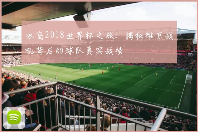 冰岛2018世界杯之旅：揭秘维京战吼背后的球队真实战绩