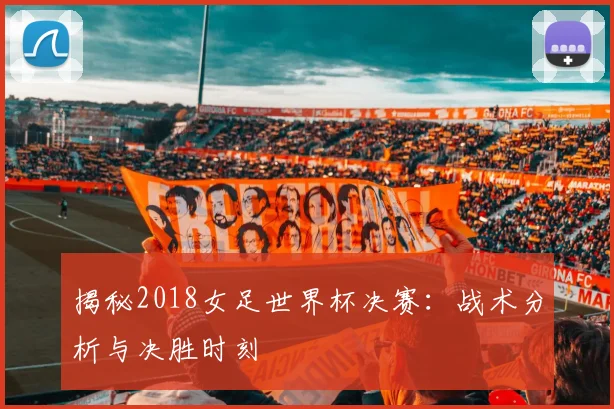 揭秘2018女足世界杯决赛：战术分析与决胜时刻