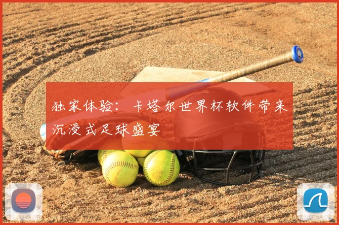 独家体验:卡塔尔世界杯软件带来沉浸式足球盛宴