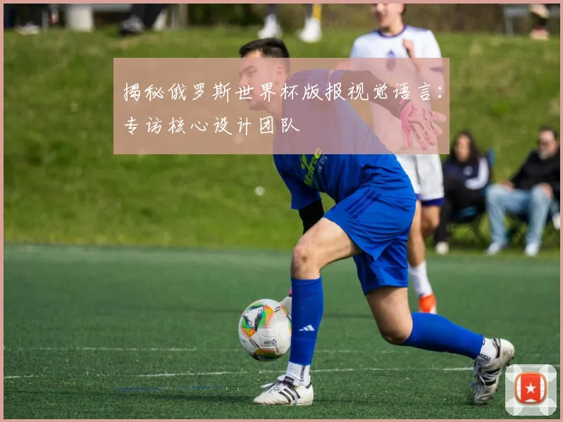 揭秘俄罗斯世界杯版报视觉语言：专访核心设计团队