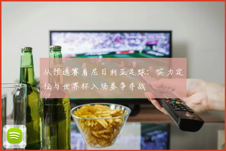 从预选赛看尼日利亚足球：实力定位与世界杯入场券争夺战
