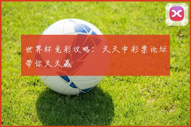 世界杯竞彩攻略：天天中彩票论坛带你天天赢